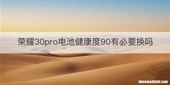 荣耀30pro电池健康度90有必要换吗