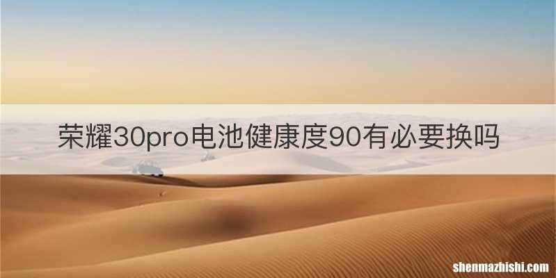 荣耀30pro电池健康度90有必要换吗