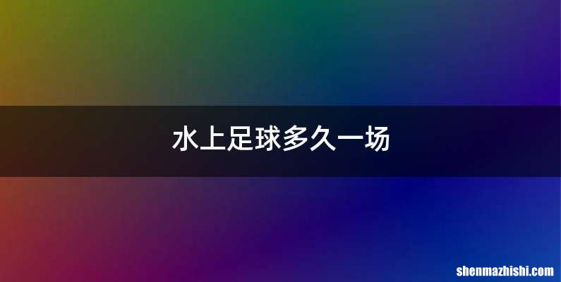 水上足球多久一场