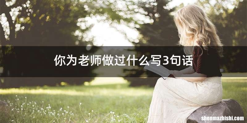 你为老师做过什么写3句话