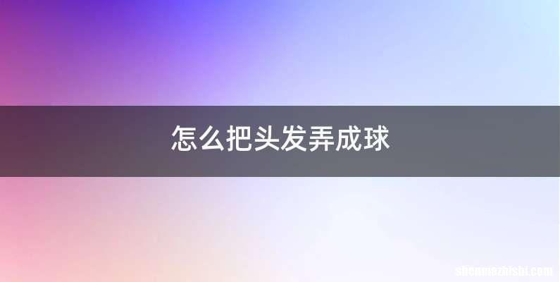 怎么把头发弄成球