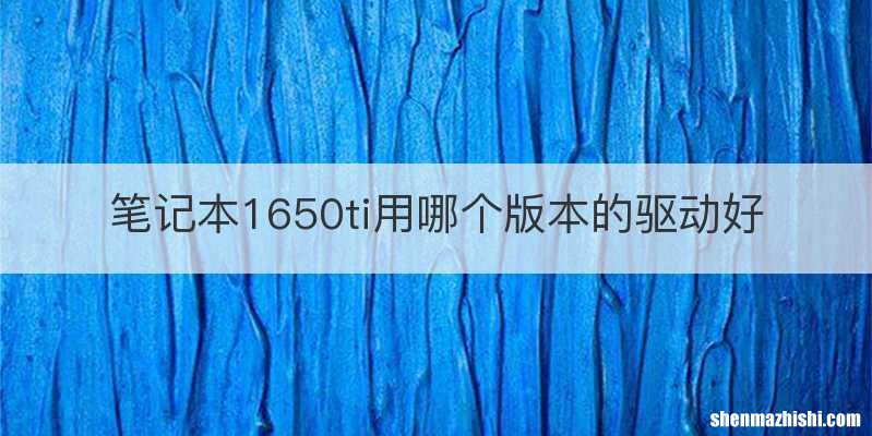 笔记本1650ti用哪个版本的驱动好