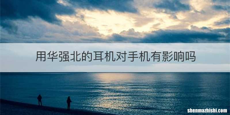 用华强北的耳机对手机有影响吗