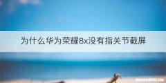 为什么华为荣耀8x没有指关节截屏