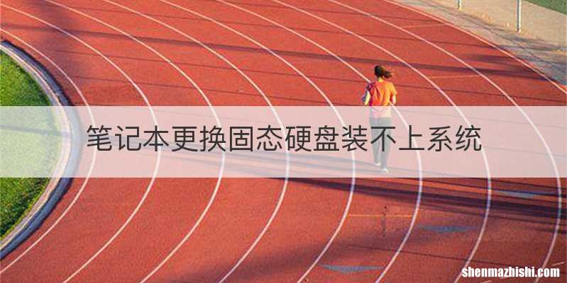 笔记本更换固态硬盘装不上系统