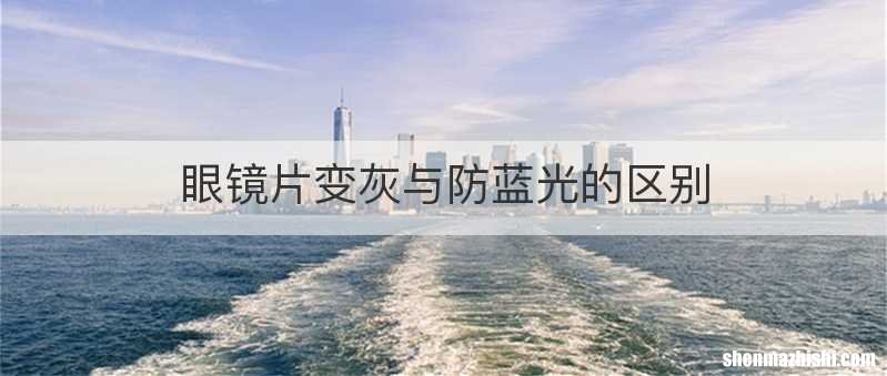 眼镜片变灰与防蓝光的区别