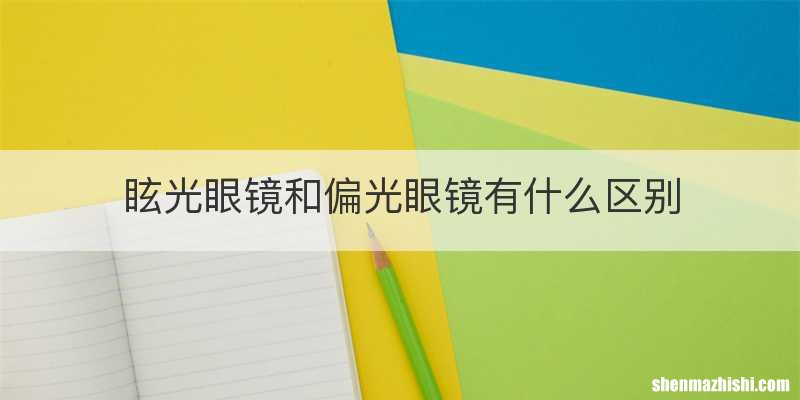 眩光眼镜和偏光眼镜有什么区别