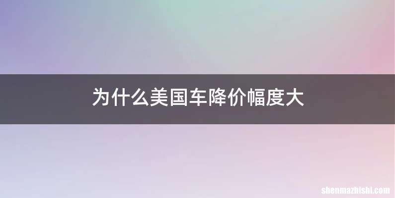 为什么美国车降价幅度大