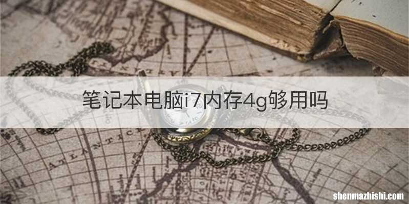 笔记本电脑i7内存4g够用吗