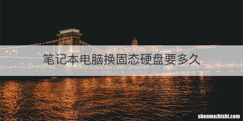 笔记本电脑换固态硬盘要多久