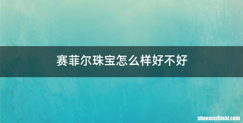 赛菲尔珠宝怎么样好不好