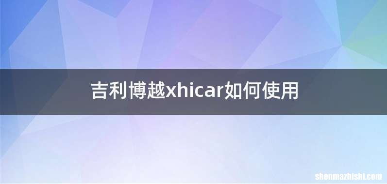 吉利博越xhicar如何使用