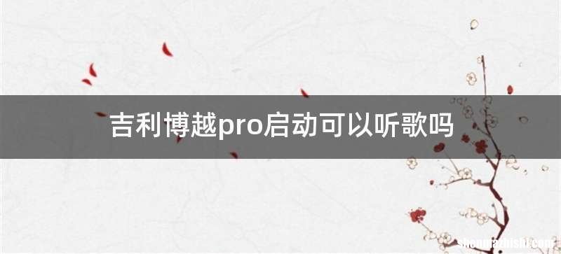 吉利博越pro启动可以听歌吗
