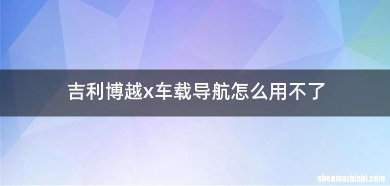 吉利博越x车载导航怎么用不了