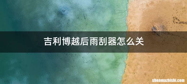 吉利博越后雨刮器怎么关