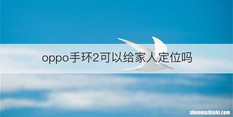 oppo手环2可以给家人定位吗