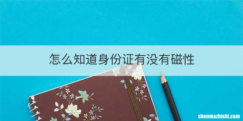 怎么知道身份证有没有磁性