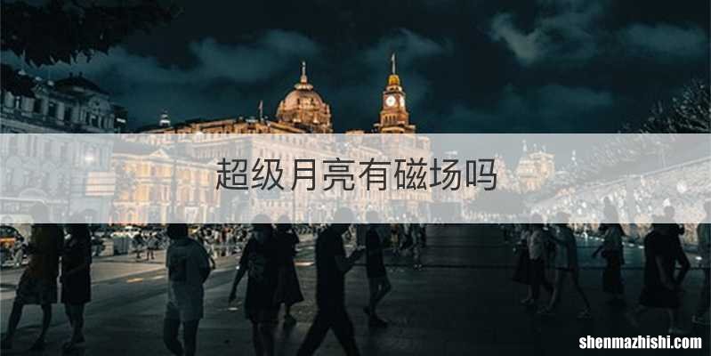 超级月亮有磁场吗