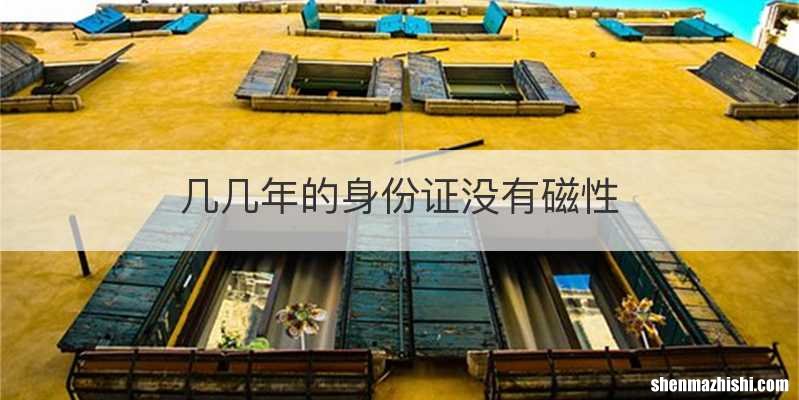 几几年的身份证没有磁性
