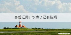 身份证用开水煮了还有磁吗