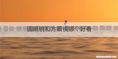 圆眼镜和方眼镜哪个好看