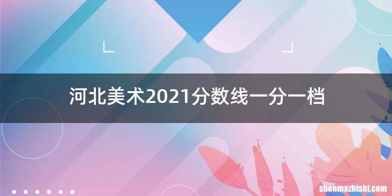 河北美术2021分数线一分一档