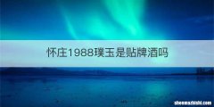 怀庄1988璞玉是贴牌酒吗