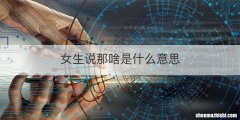 女生说那啥是什么意思