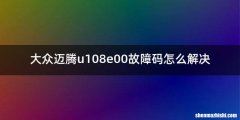 大众迈腾u108e00故障码怎么解决