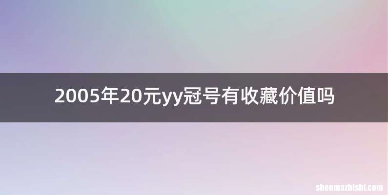 2005年20元yy冠号有收藏价值吗