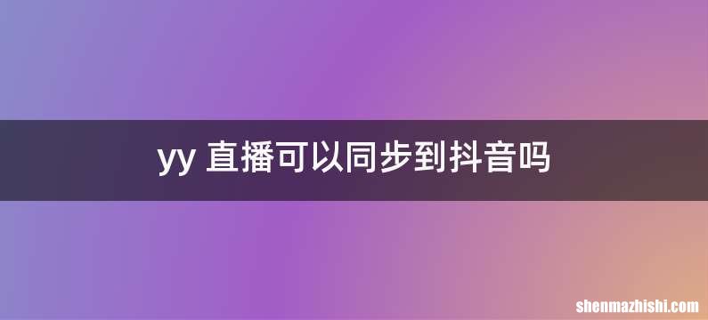 yy 直播可以同步到抖音吗