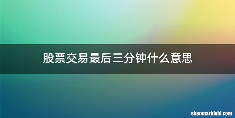 股票交易最后三分钟什么意思