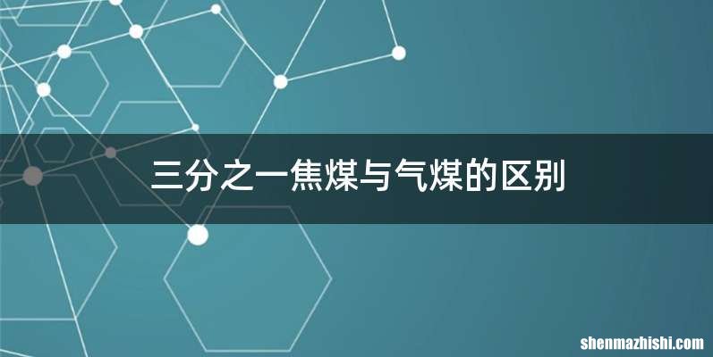 三分之一焦煤与气煤的区别