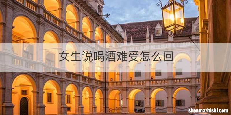 女生说喝酒难受怎么回