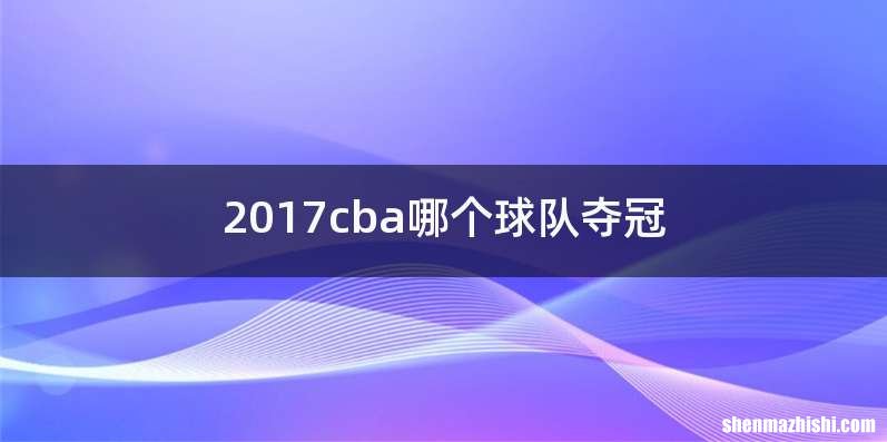 2017cba哪个球队夺冠
