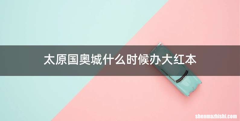 太原国奥城什么时候办大红本