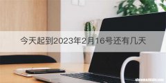 今天起到2023年2月16号还有几天
