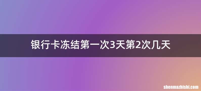 银行卡冻结第一次3天第2次几天