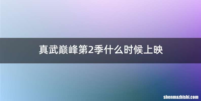 真武巅峰第2季什么时候上映