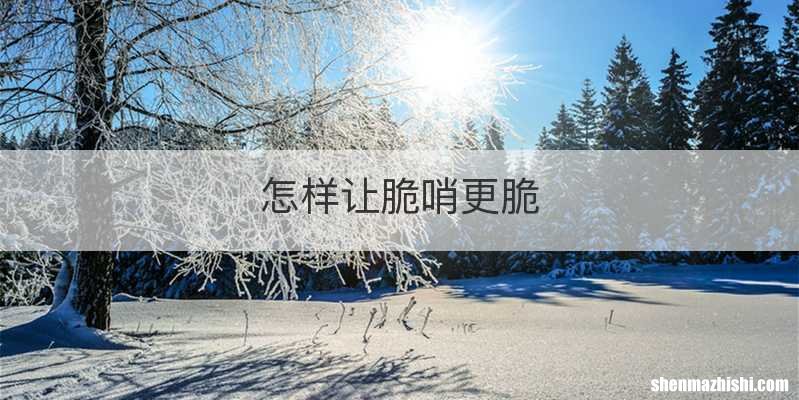 怎样让脆哨更脆