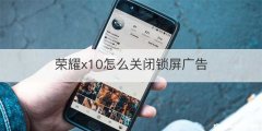 荣耀x10怎么关闭锁屏广告