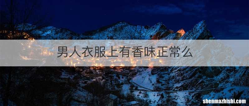 男人衣服上有香味正常么