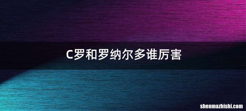 C罗和罗纳尔多谁厉害