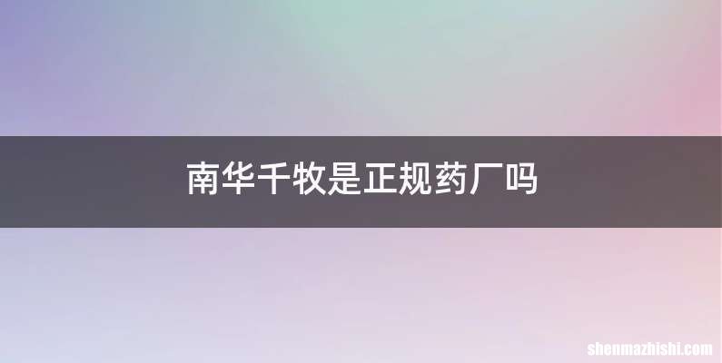 南华千牧是正规药厂吗