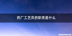 药厂工艺员的职责是什么
