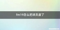 fm19怎么把球员废了