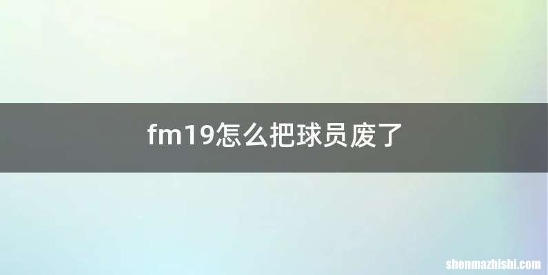 fm19怎么把球员废了