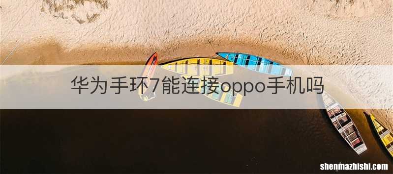 华为手环7能连接oppo手机吗