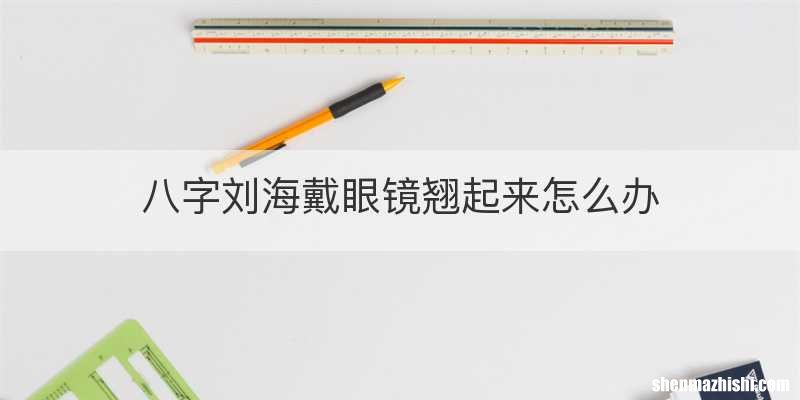 八字刘海戴眼镜翘起来怎么办