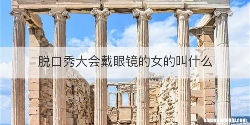 脱口秀大会戴眼镜的女的叫什么